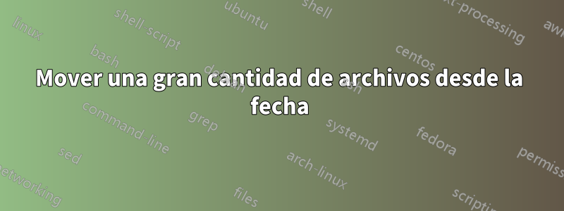 Mover una gran cantidad de archivos desde la fecha