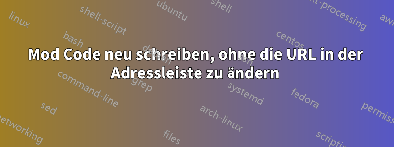 Mod Code neu schreiben, ohne die URL in der Adressleiste zu ändern