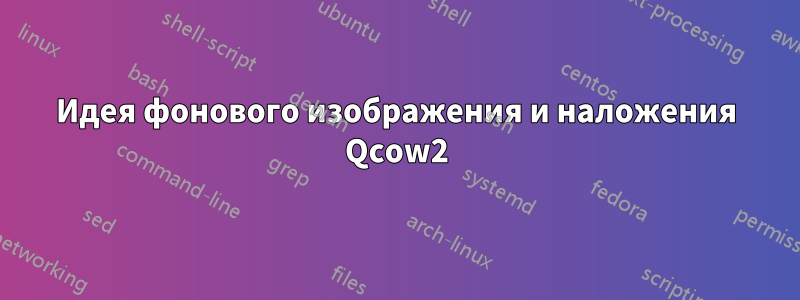 Идея фонового изображения и наложения Qcow2