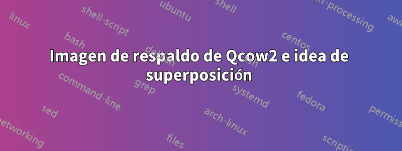 Imagen de respaldo de Qcow2 e idea de superposición