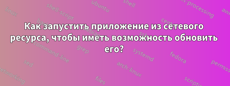 Как запустить приложение из сетевого ресурса, чтобы иметь возможность обновить его?