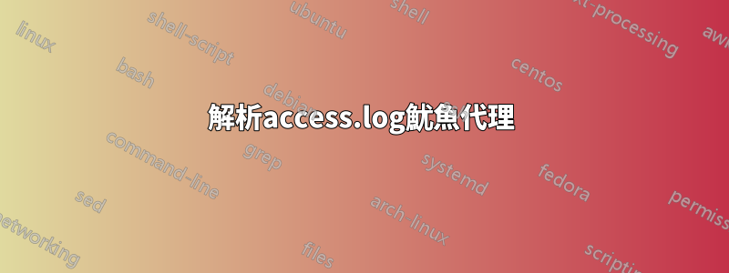 解析access.log魷魚代理