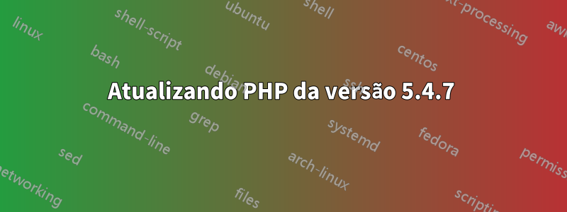 Atualizando PHP da versão 5.4.7