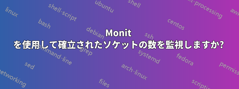 Monit を使用して確立されたソケットの数を監視しますか?