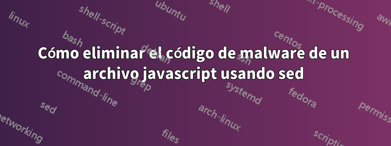 Cómo eliminar el código de malware de un archivo javascript usando sed