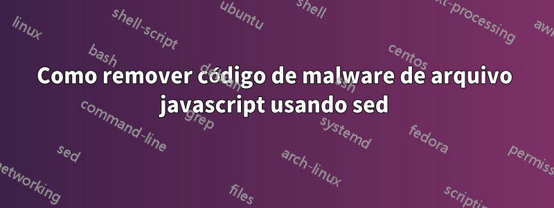 Como remover código de malware de arquivo javascript usando sed