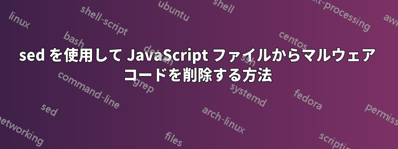 sed を使用して JavaScript ファイルからマルウェア コードを削除する方法