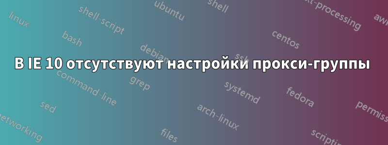 В IE 10 отсутствуют настройки прокси-группы