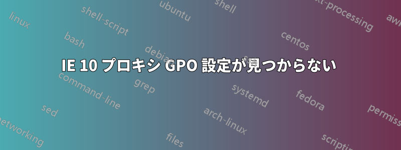 IE 10 プロキシ GPO 設定が見つからない