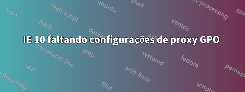 IE 10 faltando configurações de proxy GPO