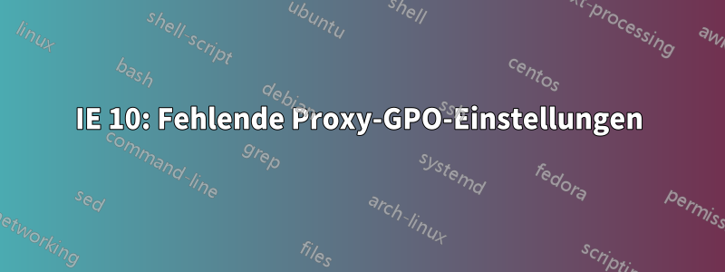 IE 10: Fehlende Proxy-GPO-Einstellungen