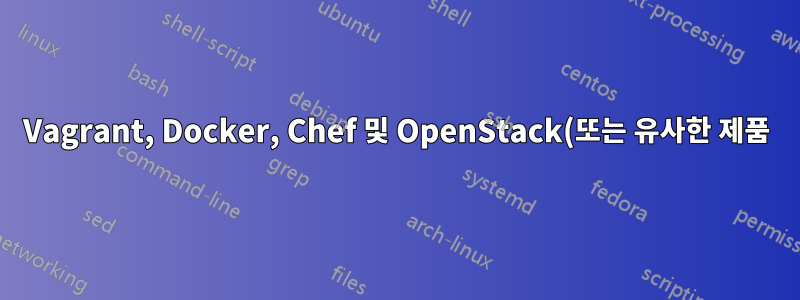 Vagrant, Docker, Chef 및 OpenStack(또는 유사한 제품) 간의 관계는 무엇입니까?