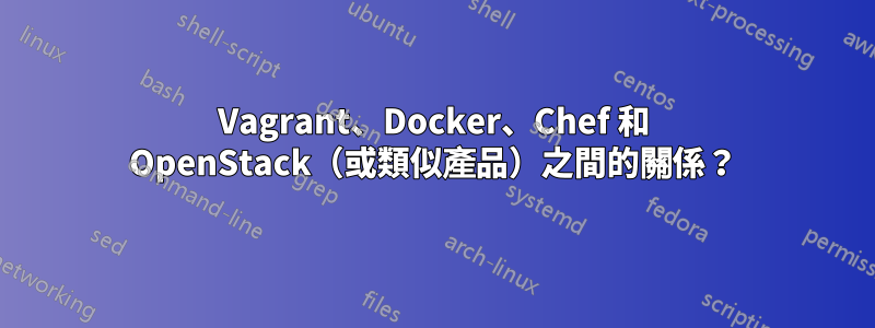 Vagrant、Docker、Chef 和 OpenStack（或類似產品）之間的關係？