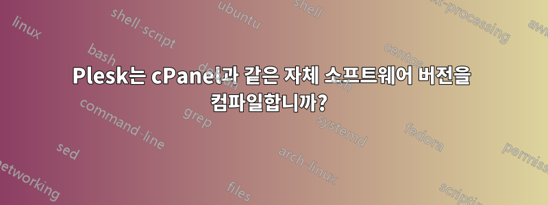 Plesk는 cPanel과 같은 자체 소프트웨어 버전을 컴파일합니까? 