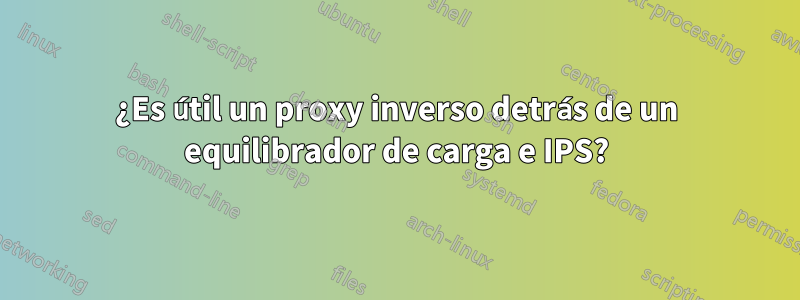 ¿Es útil un proxy inverso detrás de un equilibrador de carga e IPS?