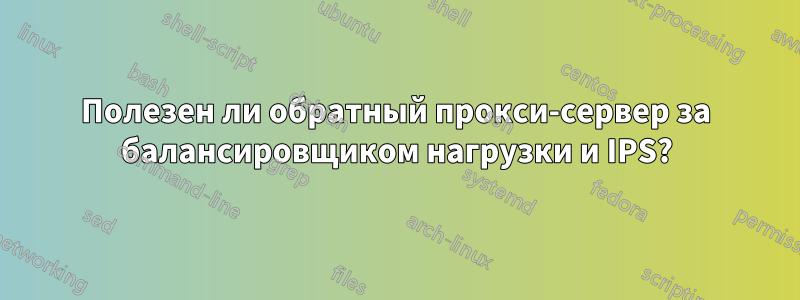 Полезен ли обратный прокси-сервер за балансировщиком нагрузки и IPS?