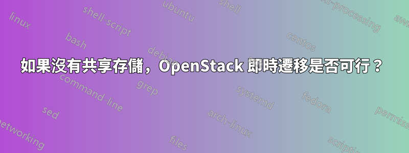 如果沒有共享存儲，OpenStack 即時遷移是否可行？