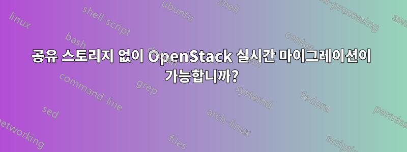 공유 스토리지 없이 OpenStack 실시간 마이그레이션이 가능합니까?