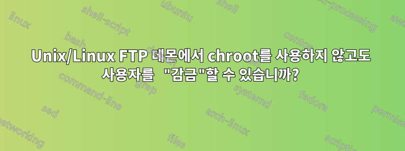 Unix/Linux FTP 데몬에서 chroot를 사용하지 않고도 사용자를 "감금"할 수 있습니까?