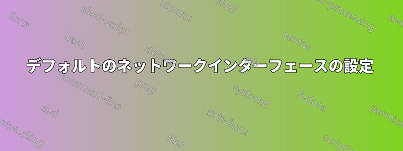 デフォルトのネットワークインターフェースの設定