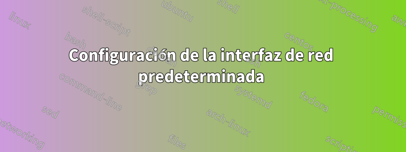 Configuración de la interfaz de red predeterminada