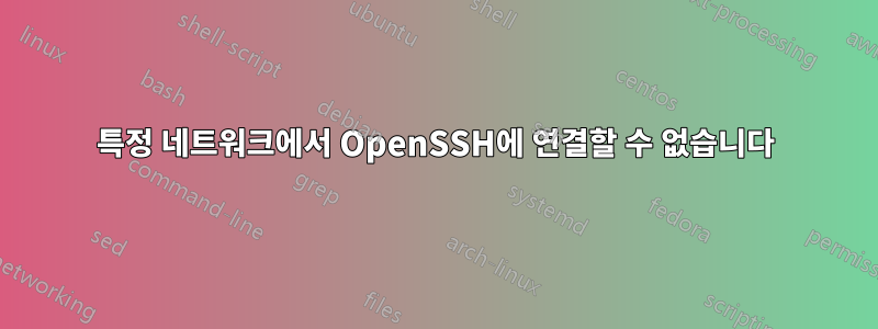 특정 네트워크에서 OpenSSH에 연결할 수 없습니다