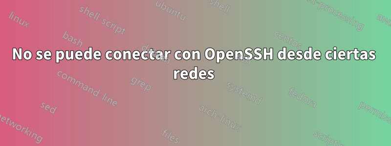 No se puede conectar con OpenSSH desde ciertas redes