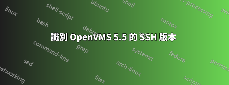 識別 OpenVMS 5.5 的 SSH 版本