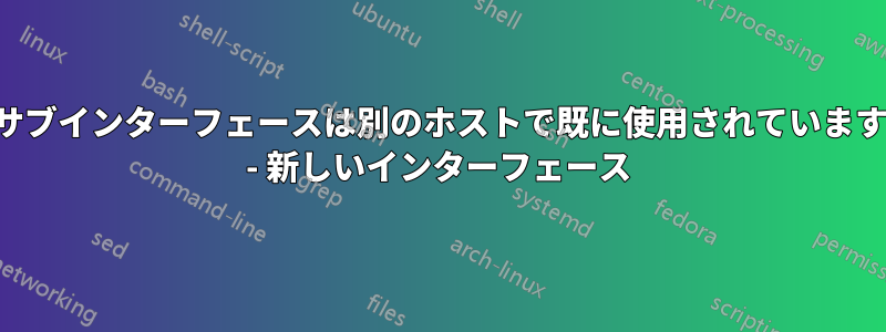 サブインターフェースは別のホストで既に使用されています - 新しいインターフェース