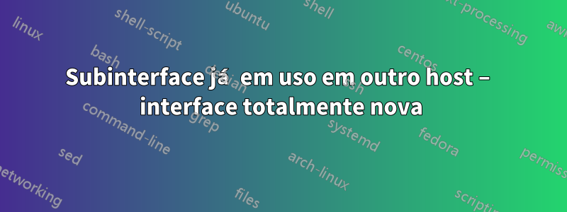 Subinterface já em uso em outro host – interface totalmente nova