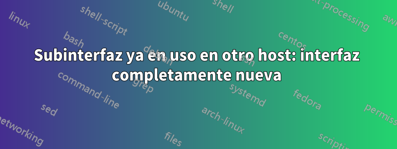 Subinterfaz ya en uso en otro host: interfaz completamente nueva