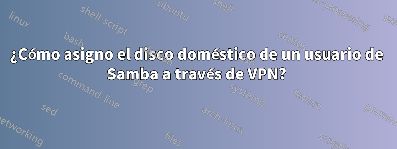 ¿Cómo asigno el disco doméstico de un usuario de Samba a través de VPN?