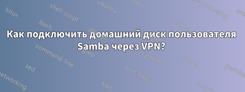 Как подключить домашний диск пользователя Samba через VPN?