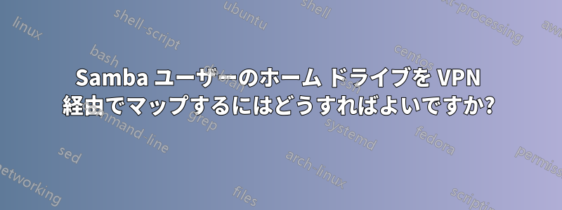 Samba ユーザーのホーム ドライブを VPN 経由でマップするにはどうすればよいですか?