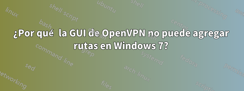 ¿Por qué la GUI de OpenVPN no puede agregar rutas en Windows 7?