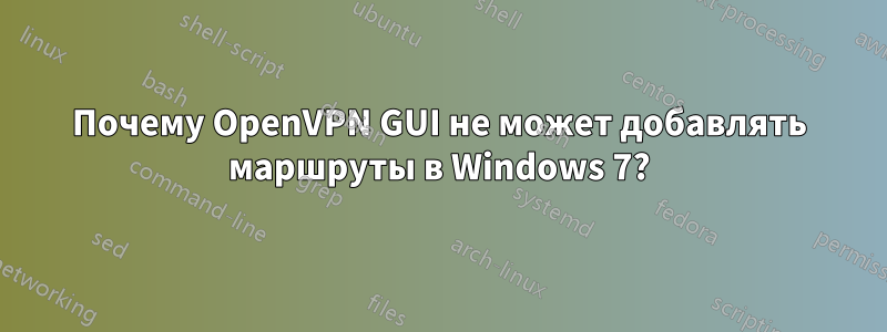 Почему OpenVPN GUI не может добавлять маршруты в Windows 7?