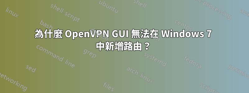 為什麼 OpenVPN GUI 無法在 Windows 7 中新增路由？