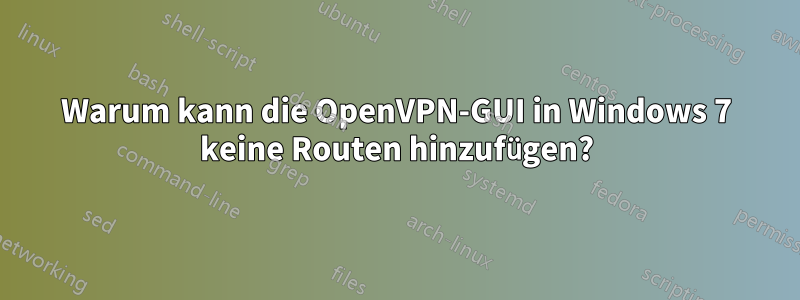 Warum kann die OpenVPN-GUI in Windows 7 keine Routen hinzufügen?