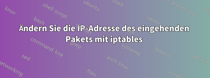 Ändern Sie die IP-Adresse des eingehenden Pakets mit iptables