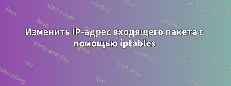 Изменить IP-адрес входящего пакета с помощью iptables