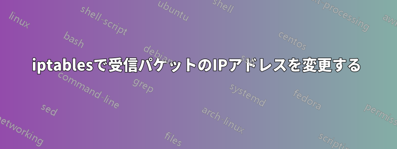 iptablesで受信パケットのIPアドレスを変更する