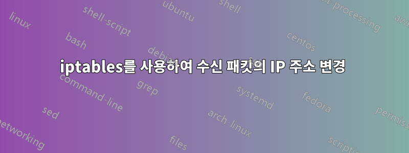 iptables를 사용하여 수신 패킷의 IP 주소 변경