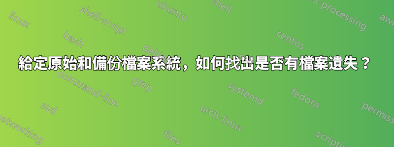 給定原始和備份檔案系統，如何找出是否有檔案遺失？