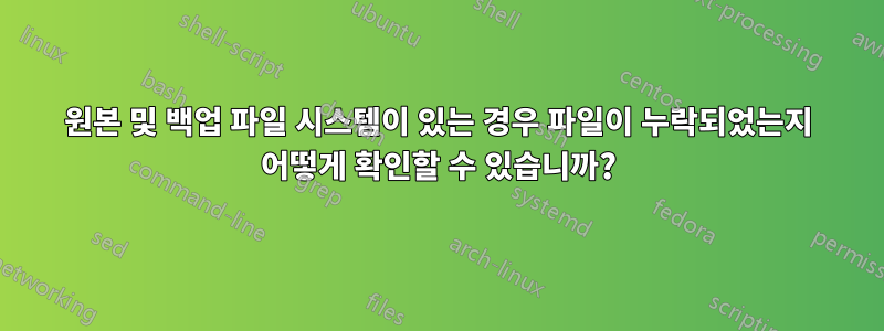 원본 및 백업 파일 시스템이 있는 경우 파일이 누락되었는지 어떻게 확인할 수 있습니까?