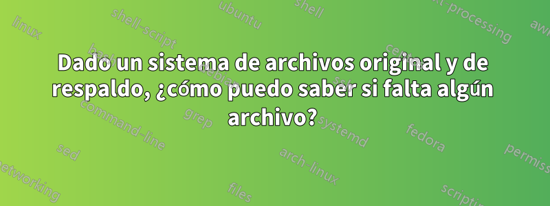 Dado un sistema de archivos original y de respaldo, ¿cómo puedo saber si falta algún archivo?