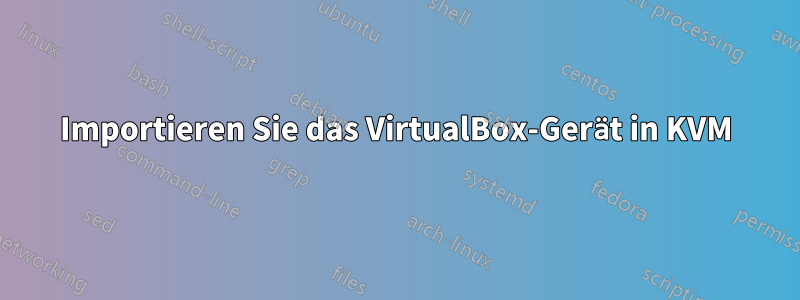 Importieren Sie das VirtualBox-Gerät in KVM