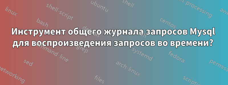 Инструмент общего журнала запросов Mysql для воспроизведения запросов во времени?