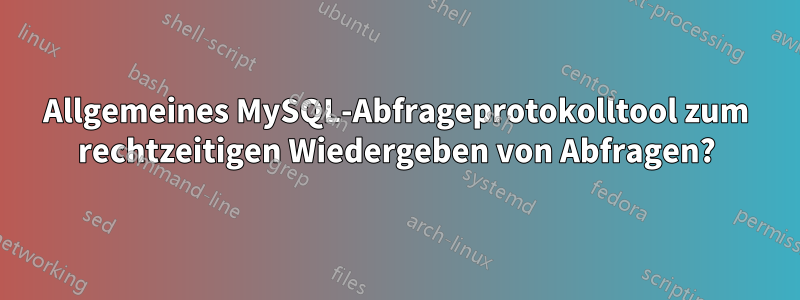 Allgemeines MySQL-Abfrageprotokolltool zum rechtzeitigen Wiedergeben von Abfragen?