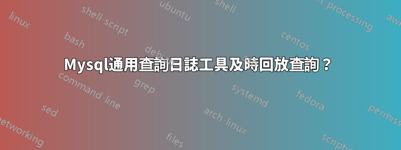 Mysql通用查詢日誌工具及時回放查詢？