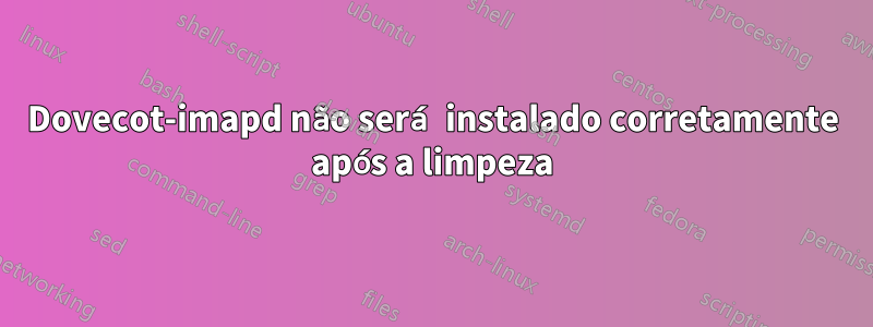 Dovecot-imapd não será instalado corretamente após a limpeza